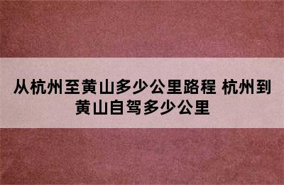 从杭州至黄山多少公里路程 杭州到黄山自驾多少公里